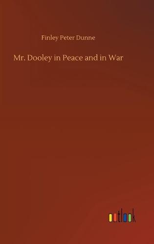 Mr. Dooley in Peace and in War