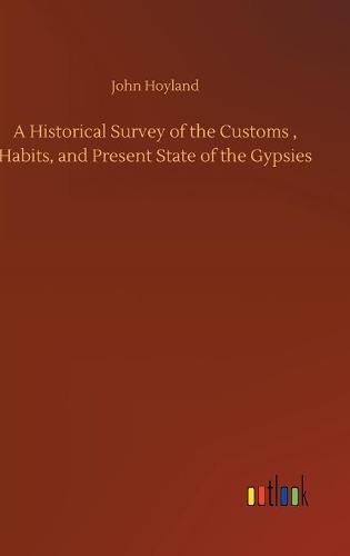 A Historical Survey of the Customs, Habits, and Present State of the Gypsies