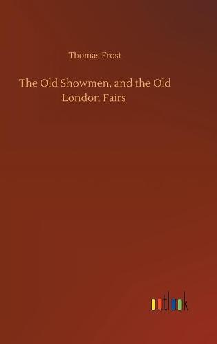 The Old Showmen, and the Old London Fairs