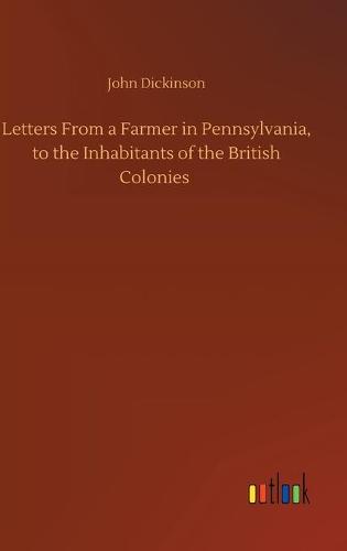 Letters From a Farmer in Pennsylvania, to the Inhabitants of the British Colonies