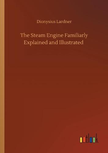 The Steam Engine Familiarly Explained and Illustrated