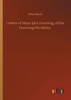 Letters of Major Jack Downing, of the Downingville Militia