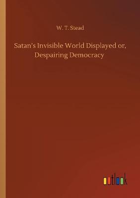 Satan's Invisible World Displayed or, Despairing Democracy
