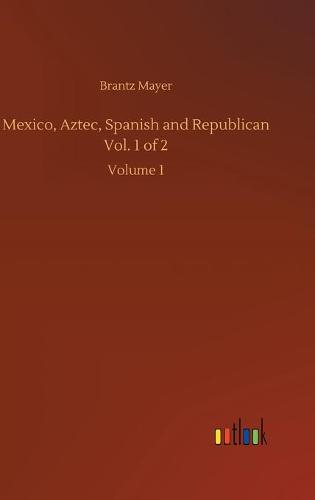 Mexico, Aztec, Spanish and Republican Vol. 1 of 2