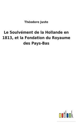 Le Soulvément de la Hollande en 1813, et la Fondation du Royaume des Pays-Bas