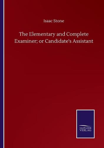 The Elementary and Complete Examiner; or Candidate's Assistant