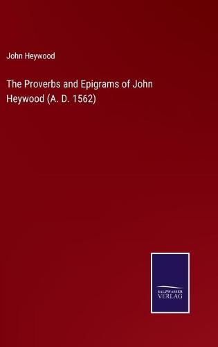 The Proverbs and Epigrams of John Heywood (A. D. 1562)