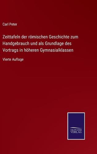 Zeittafeln der römischen Geschichte zum Handgebrauch und als Grundlage des Vortrags in höheren Gymnasialklassen