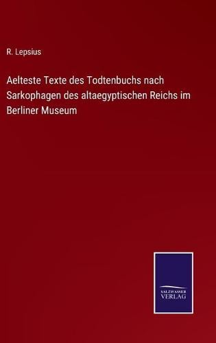 Aelteste Texte des Todtenbuchs nach Sarkophagen des altaegyptischen Reichs im Berliner Museum