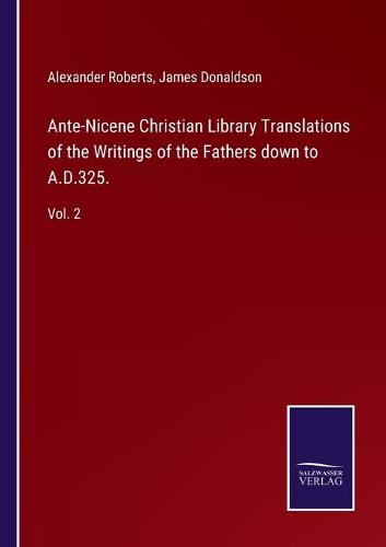 Ante-Nicene Christian Library Translations of the Writings of the Fathers down to A.D.325.