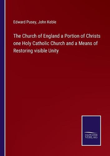 The Church of England a Portion of Christs one Holy Catholic Church and a Means of Restoring visible Unity