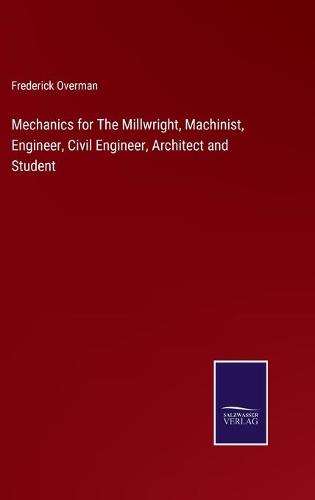 Mechanics for The Millwright, Machinist, Engineer, Civil Engineer, Architect and Student