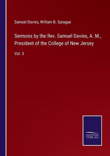 Sermons by the Rev. Samuel Davies, A. M., President of the College of New Jersey