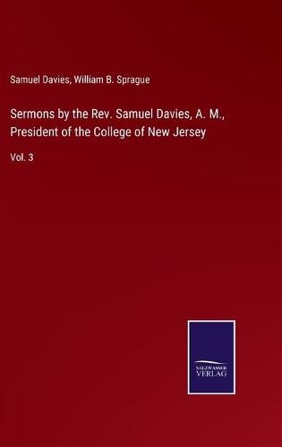 Sermons by the Rev. Samuel Davies, A. M., President of the College of New Jersey