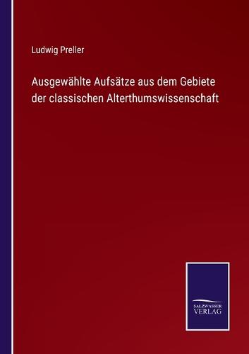 Ausgewählte Aufsätze aus dem Gebiete der classischen Alterthumswissenschaft
