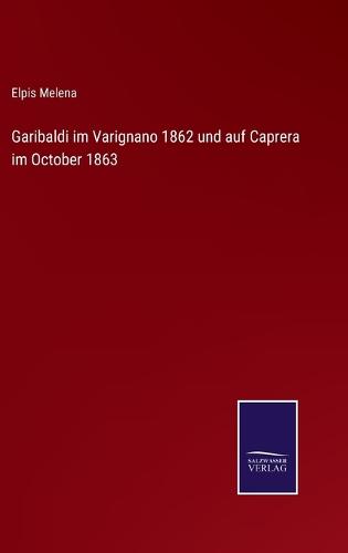 Garibaldi im Varignano 1862 und auf Caprera im October 1863