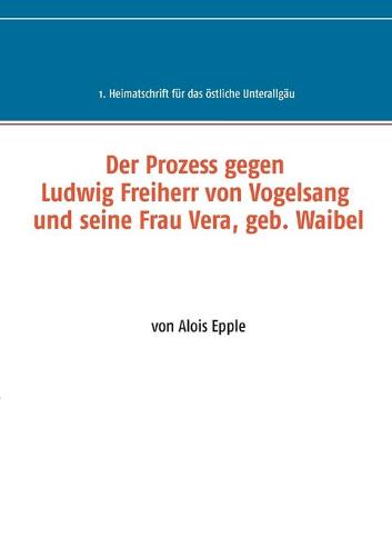 Der Prozess gegen Ludwig, Freiherr von Vogelsang und seine Frau Vera, geb. Waibel