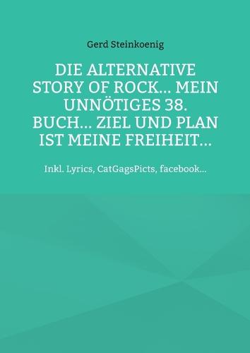 Die alternative Story of Rock... Mein unnötiges 38. Buch... Ziel und Plan ist meine Freiheit...