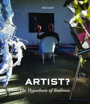 Artist? The Hypothesis of Bodiness. A New Approach to Understanding the Artist and Art