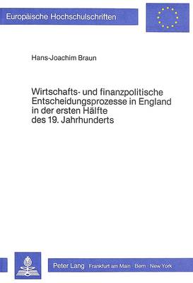 Wirtschafts- Und Finanzpolitische Entscheidungsprozesse in England in Der Ersten Haelfte Des 19. Jahrhunderts