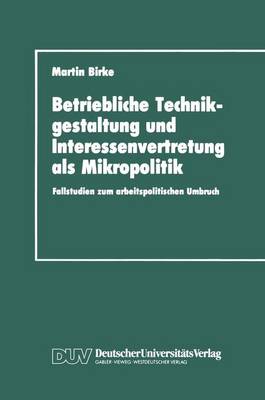 Betriebliche Technikgestaltung und Interessenvertretung als Mikropolitik