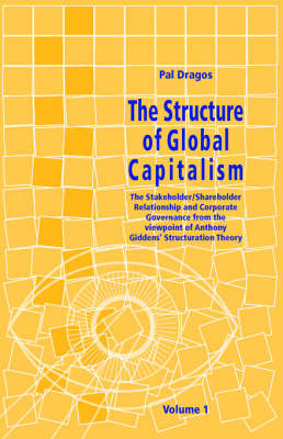 The Structure of Global Capitalism. Volume 1. the Stakeholder/Shareholder Relationship and Corporate Governance from the Viewpoint of Anthony Giddens Structuration Theory Volume 1 from Page 1 to Page 211