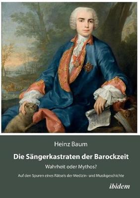 Die S�ngerkastraten der Barockzeit. Wahrheit oder Mythos? Auf den Spuren eines R�tsels der Medizin- und Musikgeschichte