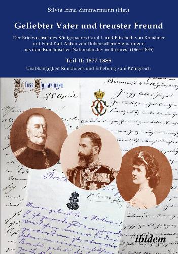 Geliebter Vater und treuster Freund - Der Briefwechsel des Königspaares Carol I. und Elisabeth von Rumänien mit Fürst Karl Anton von Hohenzollern-Sigmaringen aus dem Rumänischen Nationalarchiv in Bukarest (1866-1885)