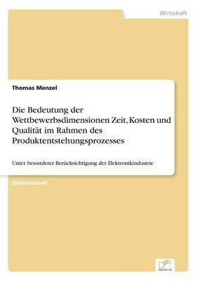 Die Bedeutung der Wettbewerbsdimensionen Zeit, Kosten und Qualität im Rahmen des Produktentstehungsprozesses