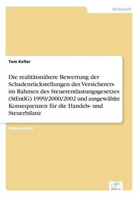 Die realitätsnähere Bewertung der Schadenrückstellungen des Versicherers im Rahmen des Steuerentlastungsgesetzes (StEntlG) 1999/2000/2002 und ausgewählte Konsequenzen für die Handels- und Steuerbilanz