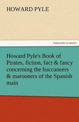 Howard Pyle's Book of Pirates, Fiction, Fact & Fancy Concerning the Buccaneers & Marooners of the Spanish Main