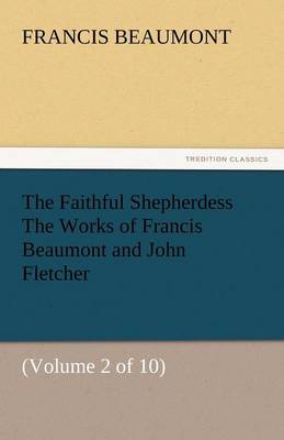 The Faithful Shepherdess the Works of Francis Beaumont and John Fletcher