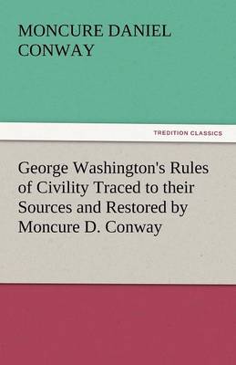 George Washington's Rules of Civility Traced to Their Sources and Restored by Moncure D. Conway