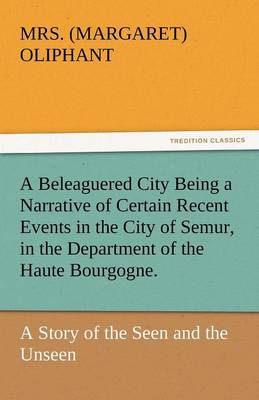 A Beleaguered City Being a Narrative of Certain Recent Events in the City of Semur, in the Department of the Haute Bourgogne.