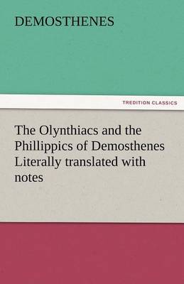 The Olynthiacs and the Phillippics of Demosthenes Literally Translated with Notes