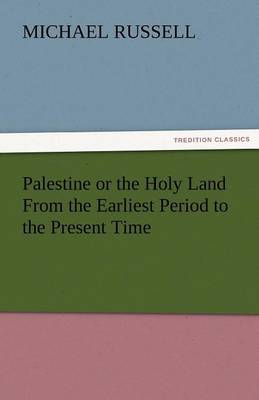 Palestine or the Holy Land from the Earliest Period to the Present Time