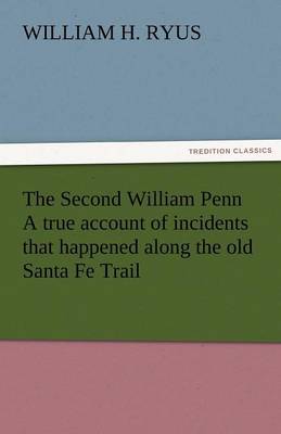 The Second William Penn a True Account of Incidents That Happened Along the Old Santa Fe Trail