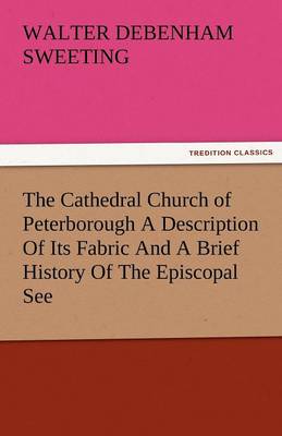 The Cathedral Church of Peterborough a Description of Its Fabric and a Brief History of the Episcopal See