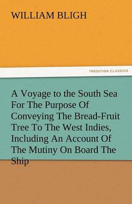 A Voyage to the South Sea for the Purpose of Conveying the Bread-Fruit Tree to the West Indies, Including an Account of the Mutiny on Board the Ship