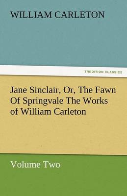 Jane Sinclair, Or, the Fawn of Springvale the Works of William Carleton, Volume Two