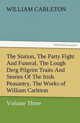The Station, the Party Fight and Funeral, the Lough Derg Pilgrim Traits and Stories of the Irish Peasantry, the Works of William Carleton, Volume Thre