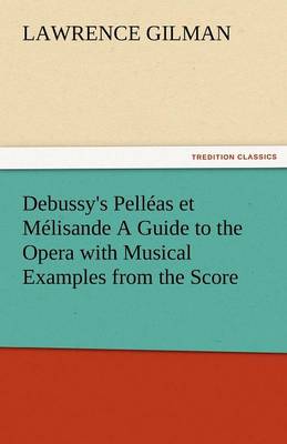 Debussy's Pelleas Et Melisande a Guide to the Opera with Musical Examples from the Score