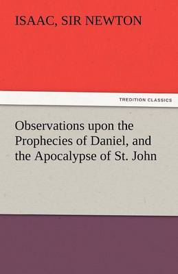 Observations Upon the Prophecies of Daniel, and the Apocalypse of St. John