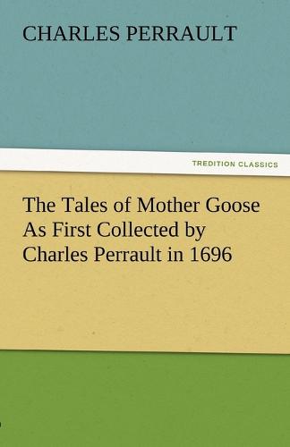 The Tales of Mother Goose as First Collected by Charles Perrault in 1696