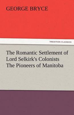 The Romantic Settlement of Lord Selkirk's Colonists the Pioneers of Manitoba