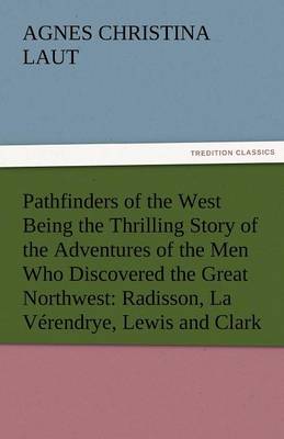 Pathfinders of the West Being the Thrilling Story of the Adventures of the Men Who Discovered the Great Northwest