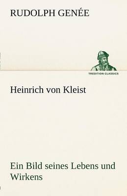 Heinrich Von Kleist. Ein Bild Seines Lebens Und Wirkens.