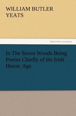 In The Seven Woods Being Poems Chiefly of the Irish Heroic Age