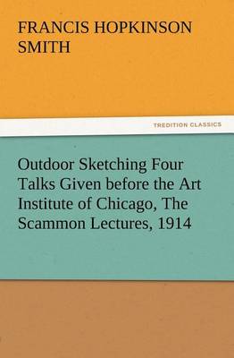 Outdoor Sketching Four Talks Given before the Art Institute of Chicago, The Scammon Lectures, 1914