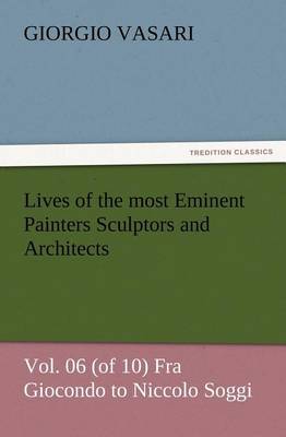 Lives of the most Eminent Painters Sculptors and Architects Vol. 06 (of 10) Fra Giocondo to Niccolo Soggi